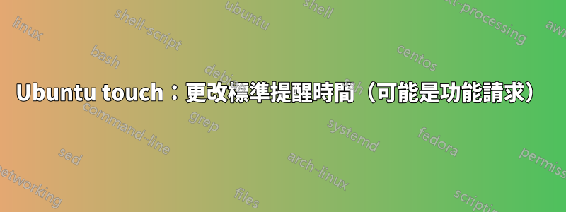 Ubuntu touch：更改標準提醒時間（可能是功能請求）