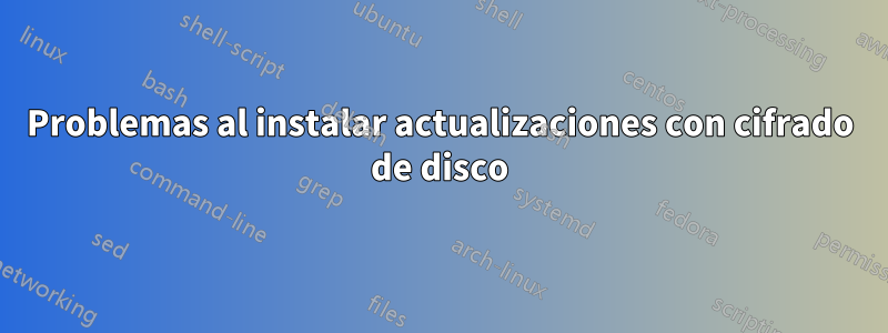 Problemas al instalar actualizaciones con cifrado de disco