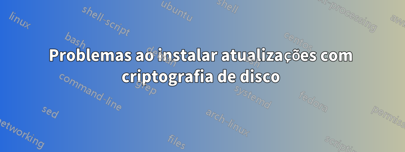 Problemas ao instalar atualizações com criptografia de disco