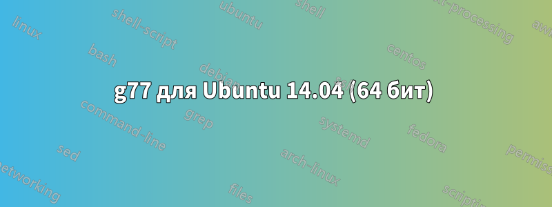 g77 для Ubuntu 14.04 (64 бит)