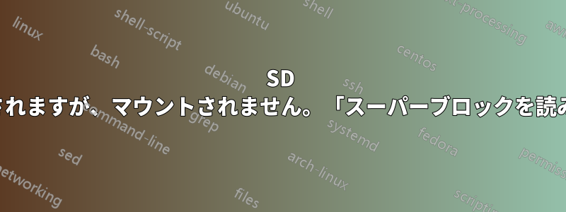 SD カードは認識されますが、マウントされません。「スーパーブロックを読み取れません」
