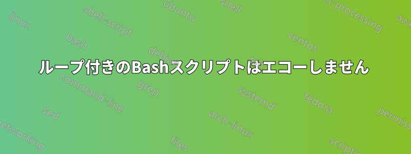 ループ付きのBashスクリプトはエコーしません