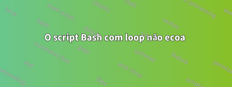 O script Bash com loop não ecoa