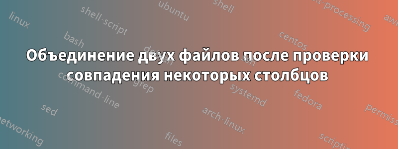 Объединение двух файлов после проверки совпадения некоторых столбцов