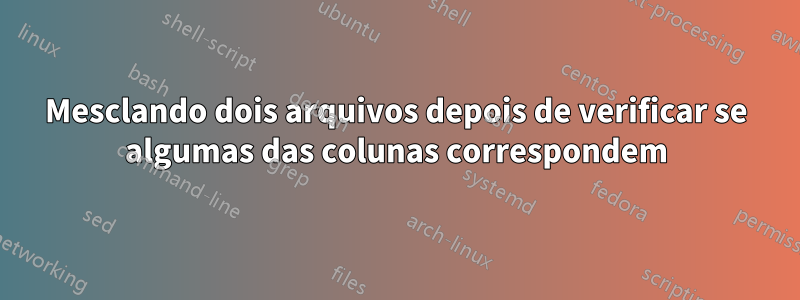 Mesclando dois arquivos depois de verificar se algumas das colunas correspondem