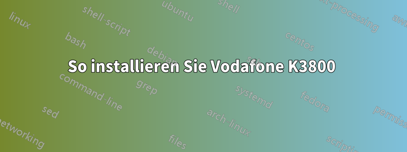 So installieren Sie Vodafone K3800