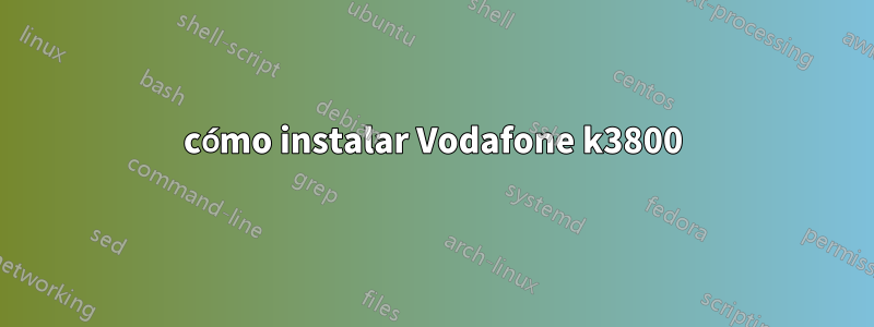 cómo instalar Vodafone k3800