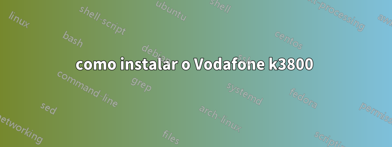 como instalar o Vodafone k3800