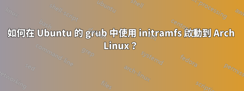 如何在 Ubuntu 的 grub 中使用 initramfs 啟動到 Arch Linux？