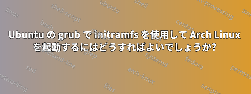 Ubuntu の grub で initramfs を使用して Arch Linux を起動するにはどうすればよいでしょうか?