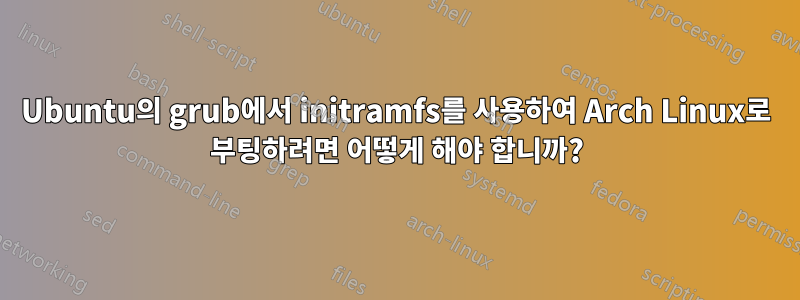 Ubuntu의 grub에서 initramfs를 사용하여 Arch Linux로 부팅하려면 어떻게 해야 합니까?