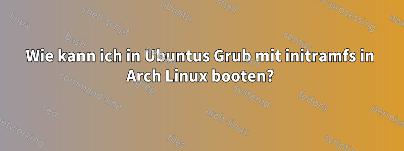 Wie kann ich in Ubuntus Grub mit initramfs in Arch Linux booten?