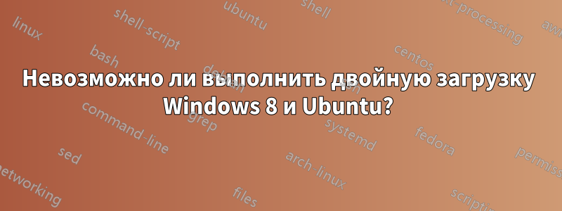 Невозможно ли выполнить двойную загрузку Windows 8 и Ubuntu?