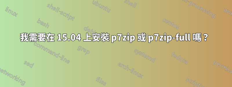 我需要在 15.04 上安裝 p7zip 或 p7zip-full 嗎？