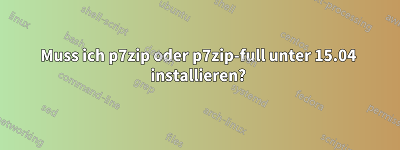 Muss ich p7zip oder p7zip-full unter 15.04 installieren?