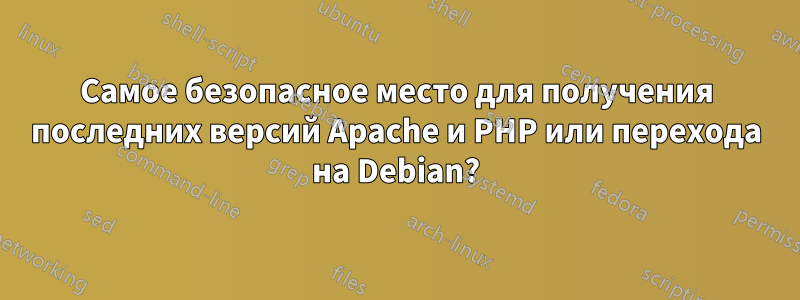 Самое безопасное место для получения последних версий Apache и PHP или перехода на Debian?