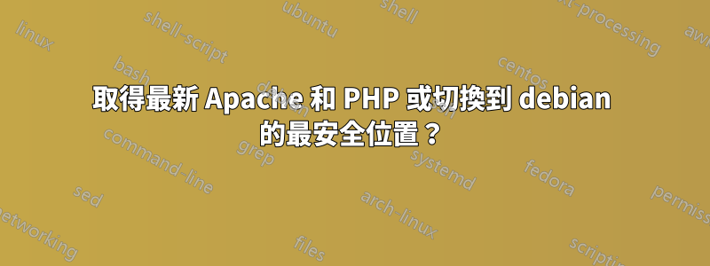 取得最新 Apache 和 PHP 或切換到 debian 的最安全位置？