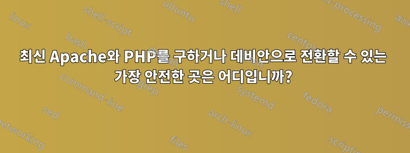 최신 Apache와 PHP를 구하거나 데비안으로 전환할 수 있는 가장 안전한 곳은 어디입니까?