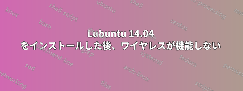 Lubuntu 14.04 をインストールした後、ワイヤレスが機能しない