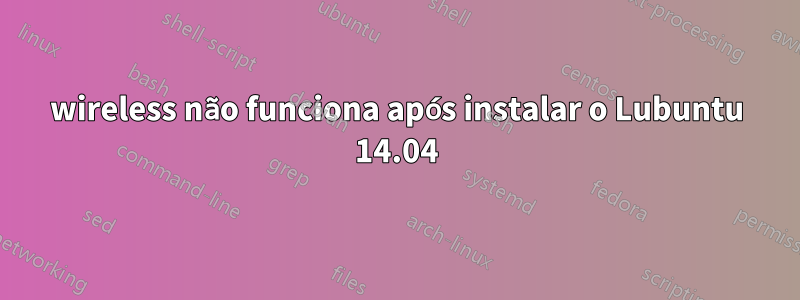 wireless não funciona após instalar o Lubuntu 14.04