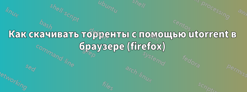 Как скачивать торренты с помощью utorrent в браузере (firefox)