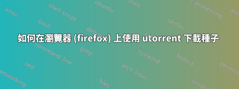 如何在瀏覽器 (firefox) 上使用 utorrent 下載種子