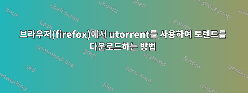 브라우저(firefox)에서 utorrent를 사용하여 토렌트를 다운로드하는 방법