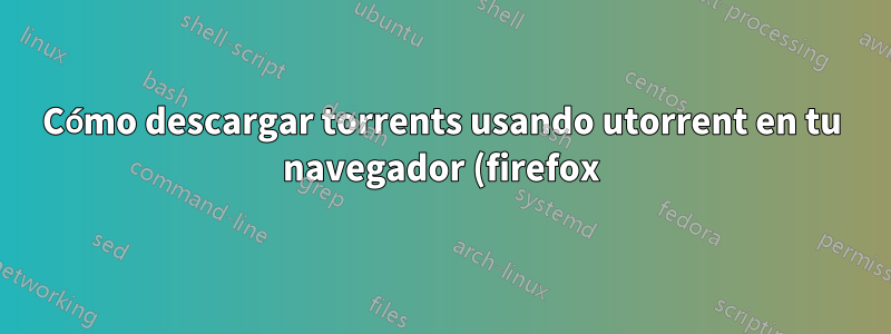 Cómo descargar torrents usando utorrent en tu navegador (firefox)