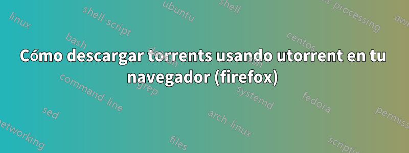 Cómo descargar torrents usando utorrent en tu navegador (firefox)