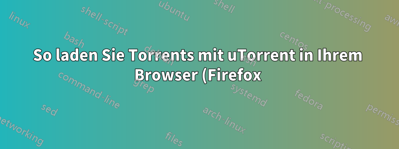So laden Sie Torrents mit uTorrent in Ihrem Browser (Firefox) herunter