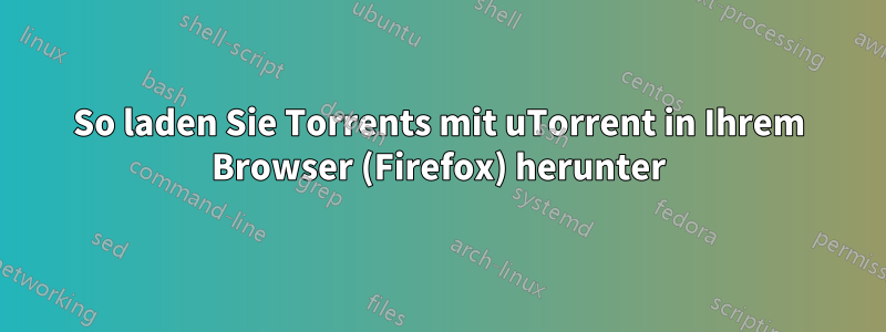 So laden Sie Torrents mit uTorrent in Ihrem Browser (Firefox) herunter