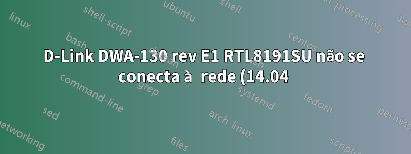 D-Link DWA-130 rev E1 RTL8191SU não se conecta à rede (14.04)