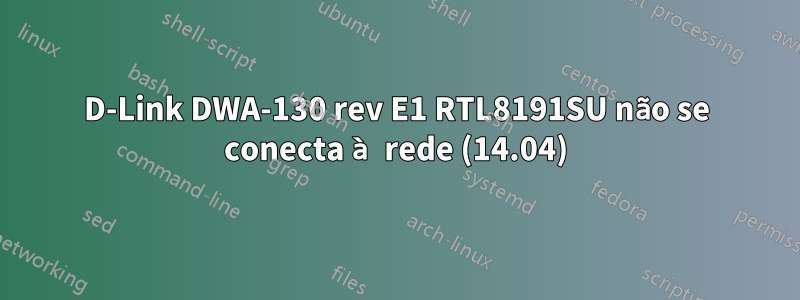 D-Link DWA-130 rev E1 RTL8191SU não se conecta à rede (14.04)