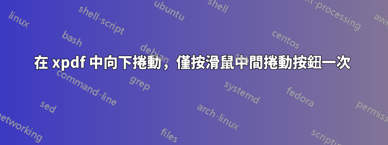 在 xpdf 中向下捲動，僅按滑鼠中間捲動按鈕一次