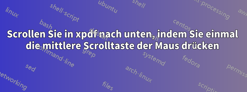 Scrollen Sie in xpdf nach unten, indem Sie einmal die mittlere Scrolltaste der Maus drücken