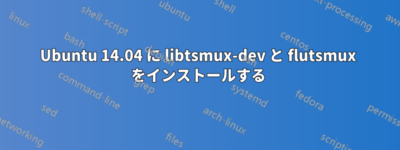 Ubuntu 14.04 に libtsmux-dev と flutsmux をインストールする