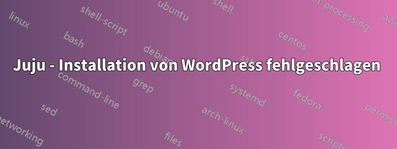 Juju - Installation von WordPress fehlgeschlagen