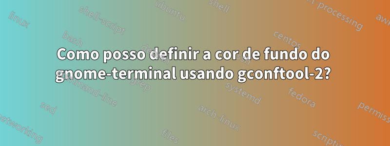 Como posso definir a cor de fundo do gnome-terminal usando gconftool-2?