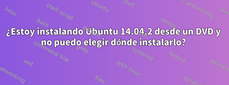 ¿Estoy instalando Ubuntu 14.04.2 desde un DVD y no puedo elegir dónde instalarlo?