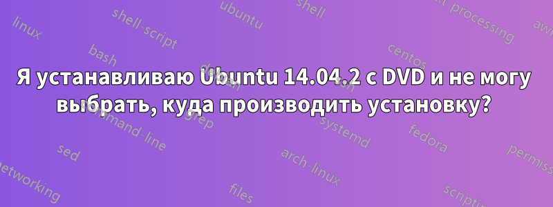 Я устанавливаю Ubuntu 14.04.2 с DVD и не могу выбрать, куда производить установку?