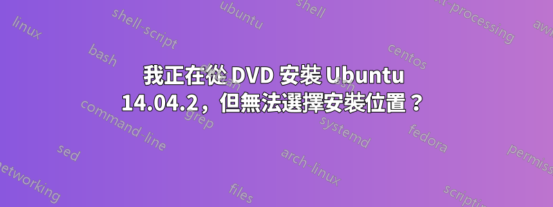 我正在從 DVD 安裝 Ubuntu 14.04.2，但無法選擇安裝位置？