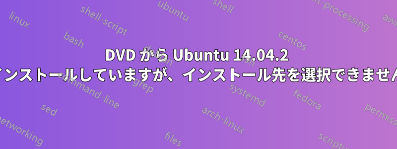 DVD から Ubuntu 14.04.2 をインストールしていますが、インストール先を選択できません。