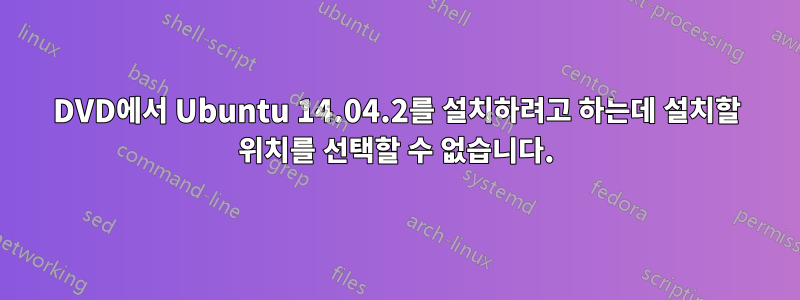 DVD에서 Ubuntu 14.04.2를 설치하려고 하는데 설치할 위치를 선택할 수 없습니다.