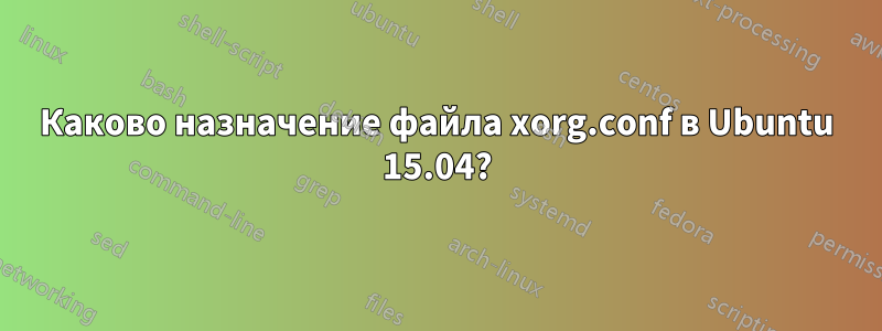 Каково назначение файла xorg.conf в Ubuntu 15.04?