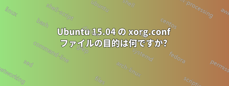 Ubuntu 15.04 の xorg.conf ファイルの目的は何ですか?