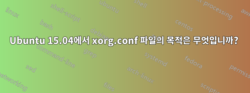 Ubuntu 15.04에서 xorg.conf 파일의 목적은 무엇입니까?