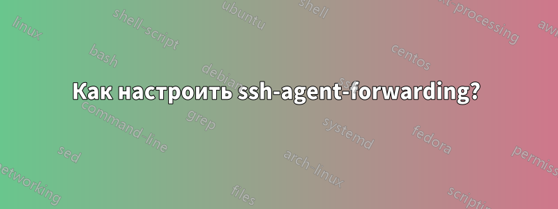 Как настроить ssh-agent-forwarding?