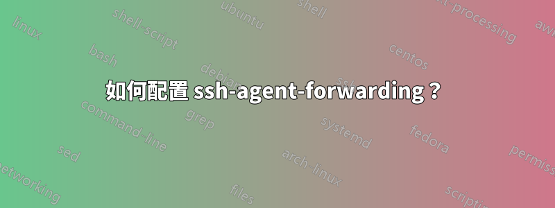 如何配置 ssh-agent-forwarding？