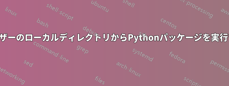 ユーザーのローカルディレクトリからPythonパッケージを実行する