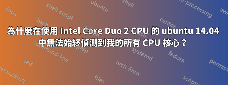 為什麼在使用 Intel Core Duo 2 CPU 的 ubuntu 14.04 中無法始終偵測到我的所有 CPU 核心？